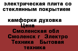 электрическая плита со стеклянным покрытием 4 камфорки духовка  › Цена ­ 5 000 - Смоленская обл., Смоленск г. Электро-Техника » Бытовая техника   